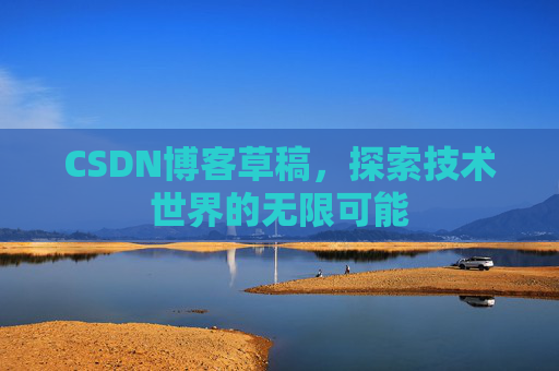 CSDN博客草稿，探索技术世界的无限可能